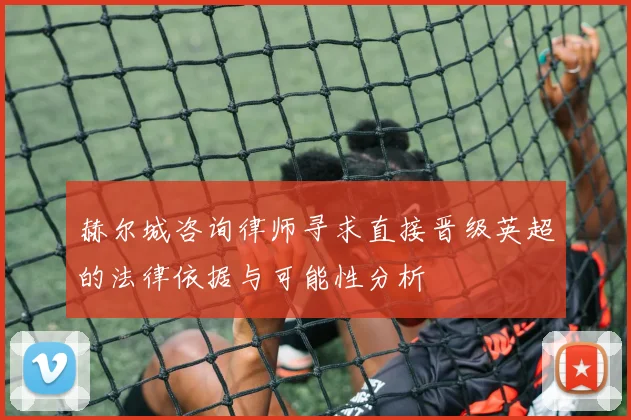 赫尔城咨询律师寻求直接晋级英超的法律依据与可能性分析
